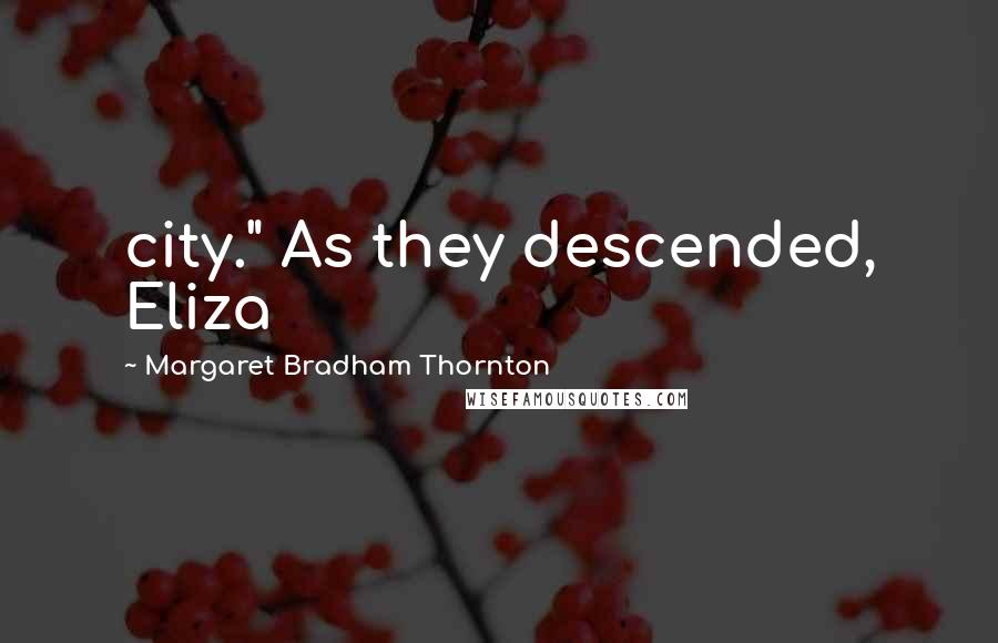 Margaret Bradham Thornton Quotes: city." As they descended, Eliza