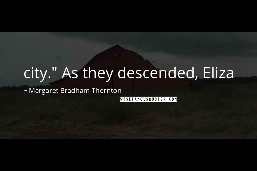 Margaret Bradham Thornton Quotes: city." As they descended, Eliza