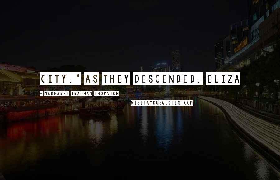 Margaret Bradham Thornton Quotes: city." As they descended, Eliza