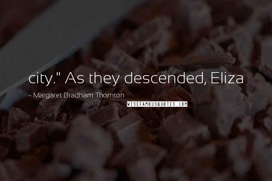 Margaret Bradham Thornton Quotes: city." As they descended, Eliza