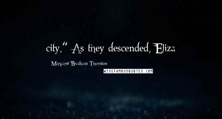 Margaret Bradham Thornton Quotes: city." As they descended, Eliza