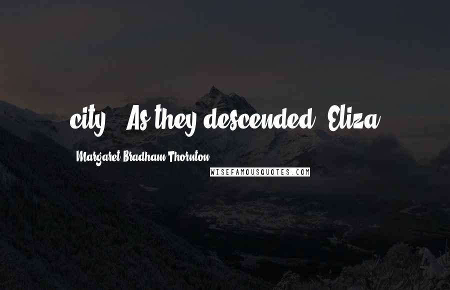 Margaret Bradham Thornton Quotes: city." As they descended, Eliza