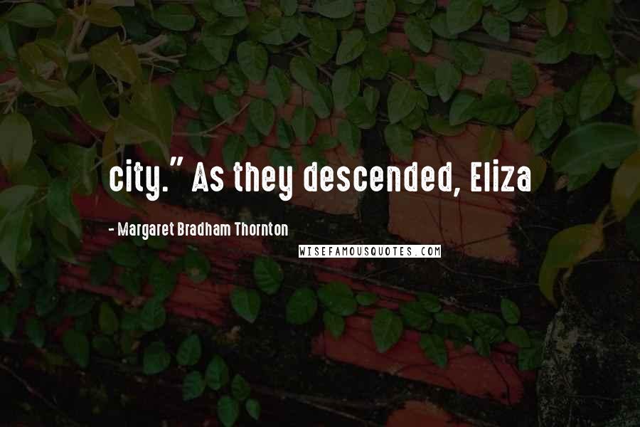 Margaret Bradham Thornton Quotes: city." As they descended, Eliza