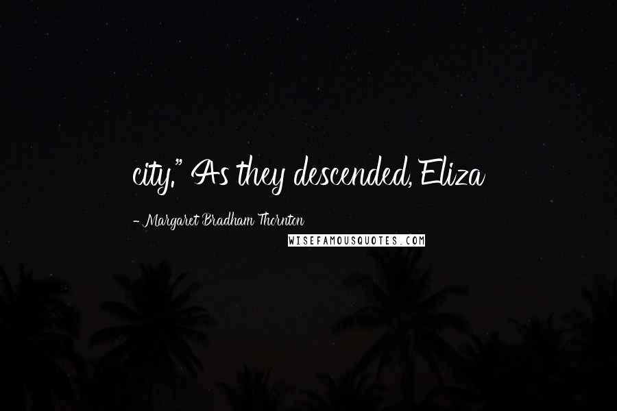 Margaret Bradham Thornton Quotes: city." As they descended, Eliza