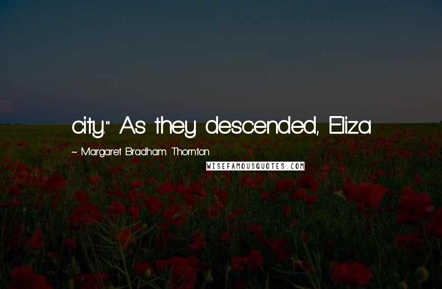 Margaret Bradham Thornton Quotes: city." As they descended, Eliza