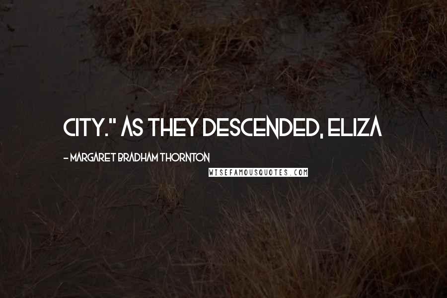 Margaret Bradham Thornton Quotes: city." As they descended, Eliza