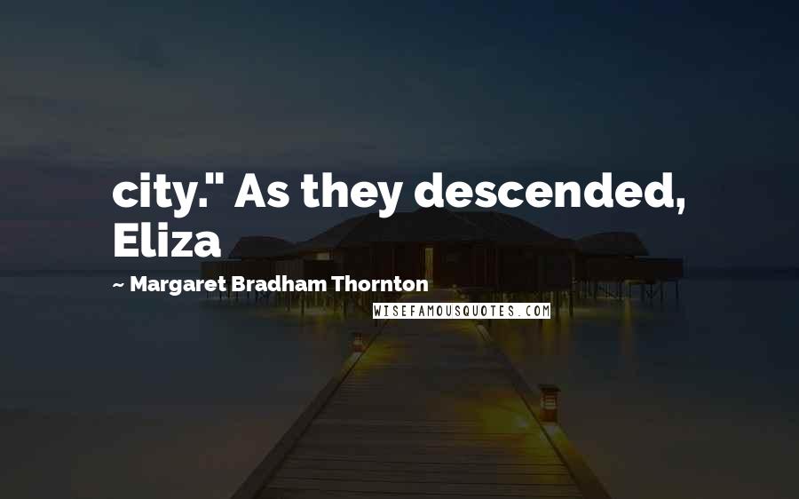 Margaret Bradham Thornton Quotes: city." As they descended, Eliza