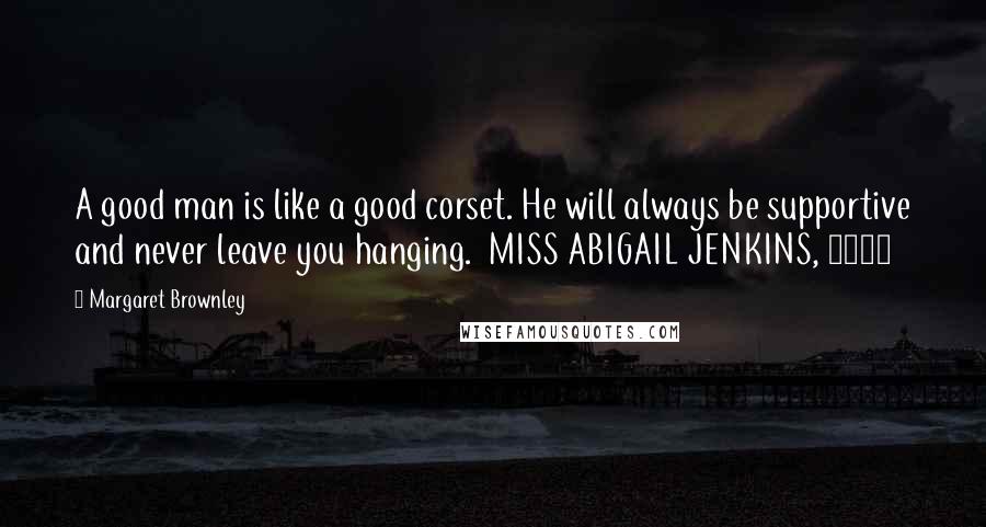 Margaret Brownley Quotes: A good man is like a good corset. He will always be supportive and never leave you hanging.  MISS ABIGAIL JENKINS, 1875