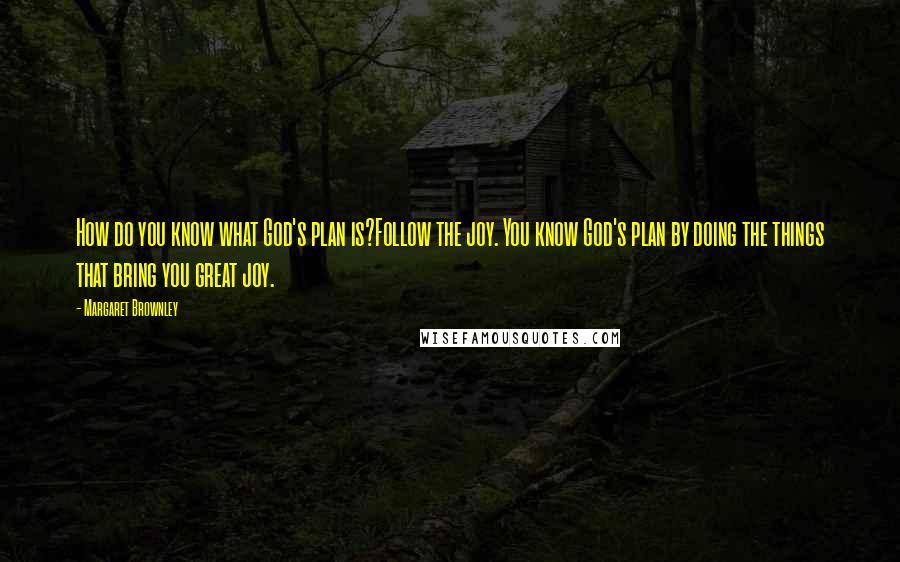 Margaret Brownley Quotes: How do you know what God's plan is?Follow the joy. You know God's plan by doing the things that bring you great joy.
