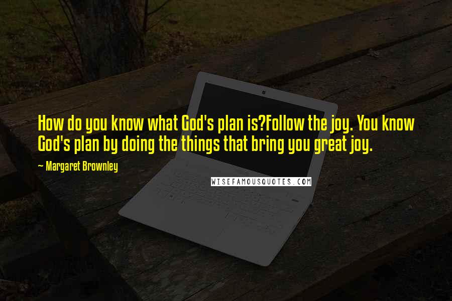 Margaret Brownley Quotes: How do you know what God's plan is?Follow the joy. You know God's plan by doing the things that bring you great joy.