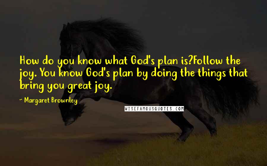 Margaret Brownley Quotes: How do you know what God's plan is?Follow the joy. You know God's plan by doing the things that bring you great joy.