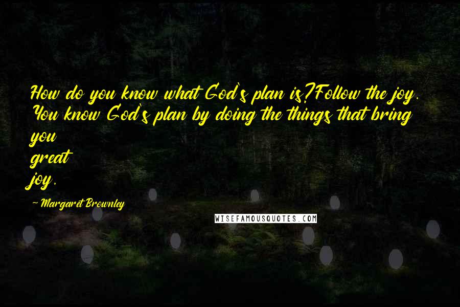 Margaret Brownley Quotes: How do you know what God's plan is?Follow the joy. You know God's plan by doing the things that bring you great joy.