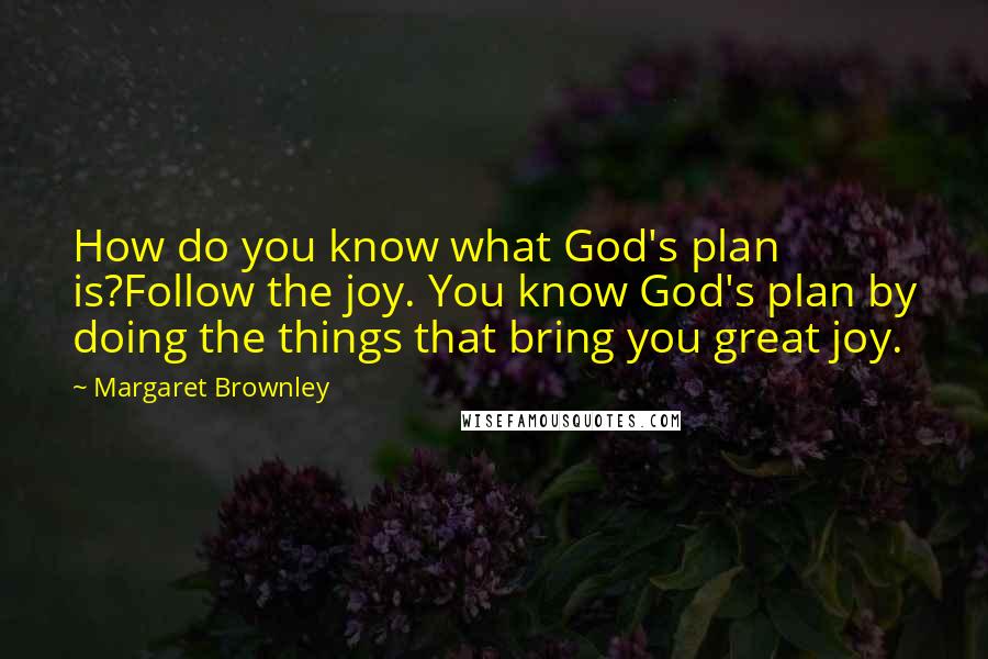 Margaret Brownley Quotes: How do you know what God's plan is?Follow the joy. You know God's plan by doing the things that bring you great joy.