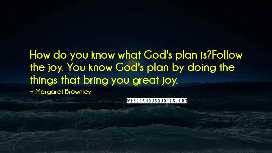Margaret Brownley Quotes: How do you know what God's plan is?Follow the joy. You know God's plan by doing the things that bring you great joy.