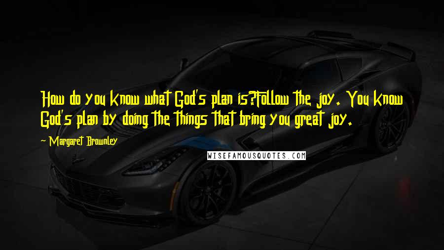 Margaret Brownley Quotes: How do you know what God's plan is?Follow the joy. You know God's plan by doing the things that bring you great joy.