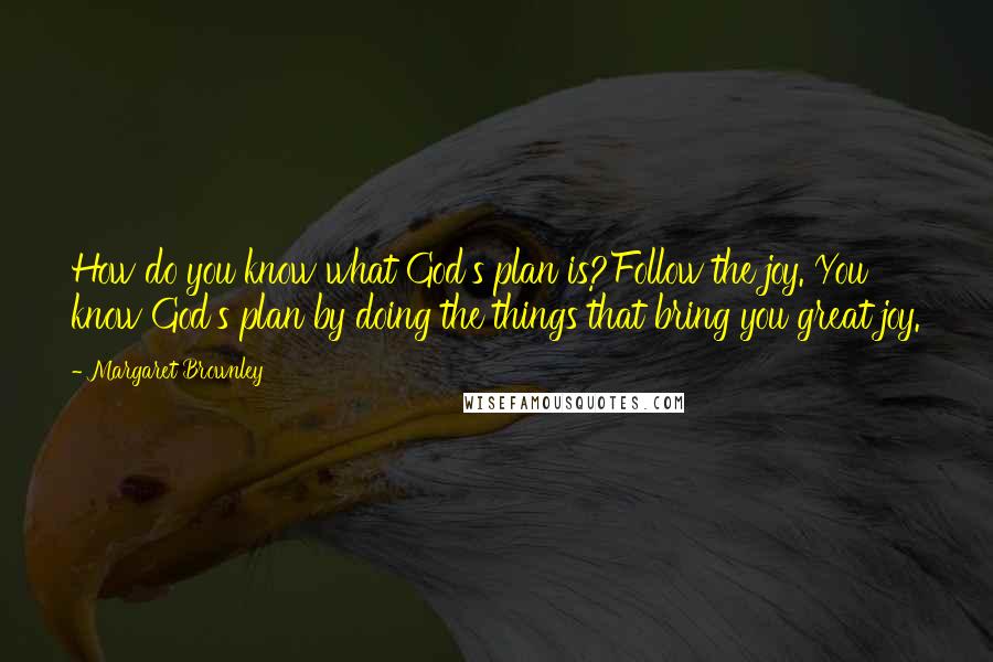 Margaret Brownley Quotes: How do you know what God's plan is?Follow the joy. You know God's plan by doing the things that bring you great joy.