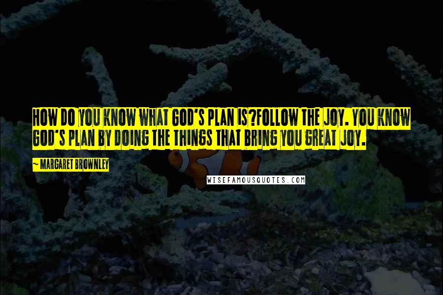 Margaret Brownley Quotes: How do you know what God's plan is?Follow the joy. You know God's plan by doing the things that bring you great joy.