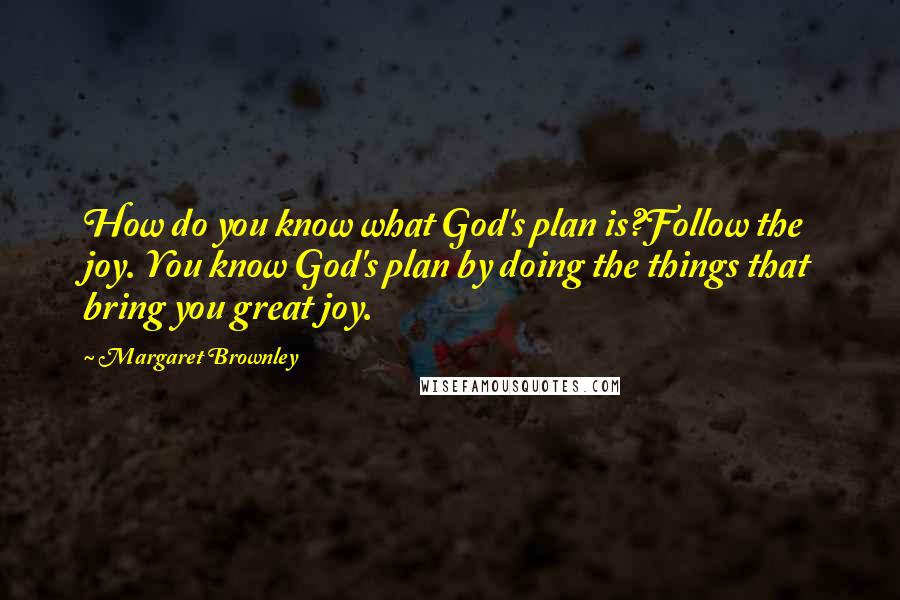 Margaret Brownley Quotes: How do you know what God's plan is?Follow the joy. You know God's plan by doing the things that bring you great joy.