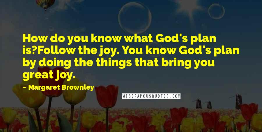 Margaret Brownley Quotes: How do you know what God's plan is?Follow the joy. You know God's plan by doing the things that bring you great joy.