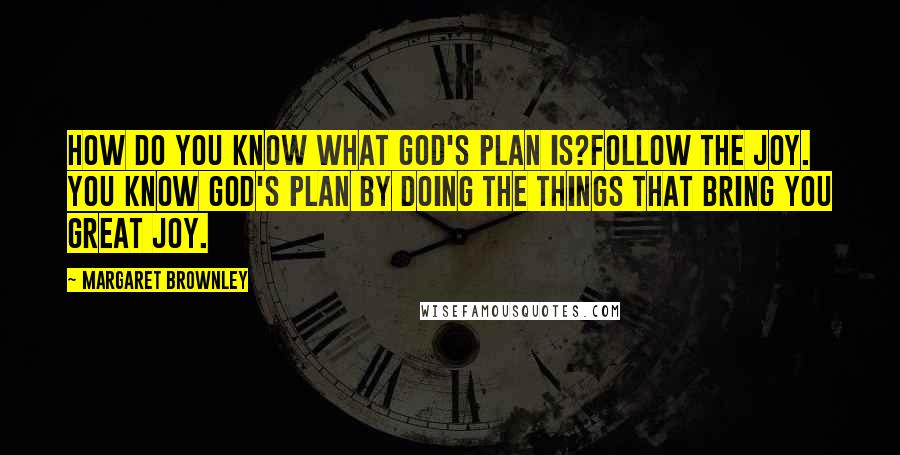 Margaret Brownley Quotes: How do you know what God's plan is?Follow the joy. You know God's plan by doing the things that bring you great joy.