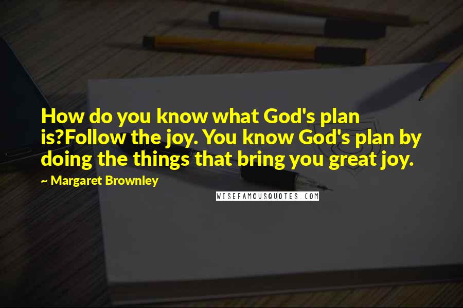 Margaret Brownley Quotes: How do you know what God's plan is?Follow the joy. You know God's plan by doing the things that bring you great joy.