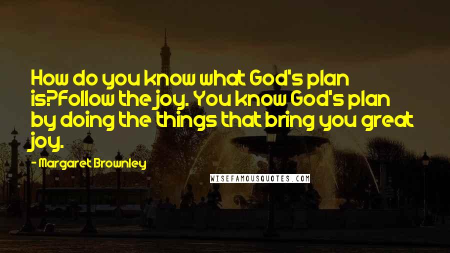 Margaret Brownley Quotes: How do you know what God's plan is?Follow the joy. You know God's plan by doing the things that bring you great joy.
