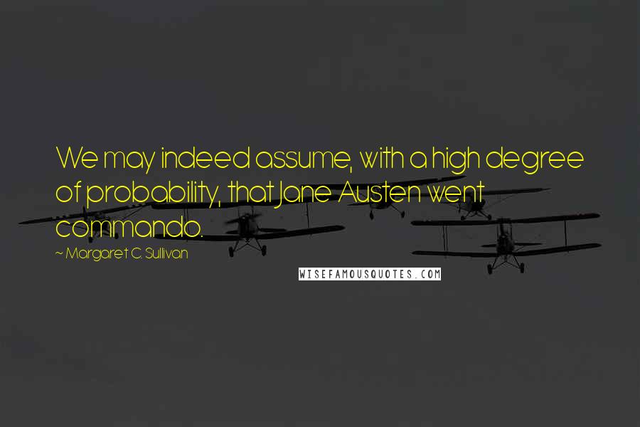 Margaret C. Sullivan Quotes: We may indeed assume, with a high degree of probability, that Jane Austen went commando.