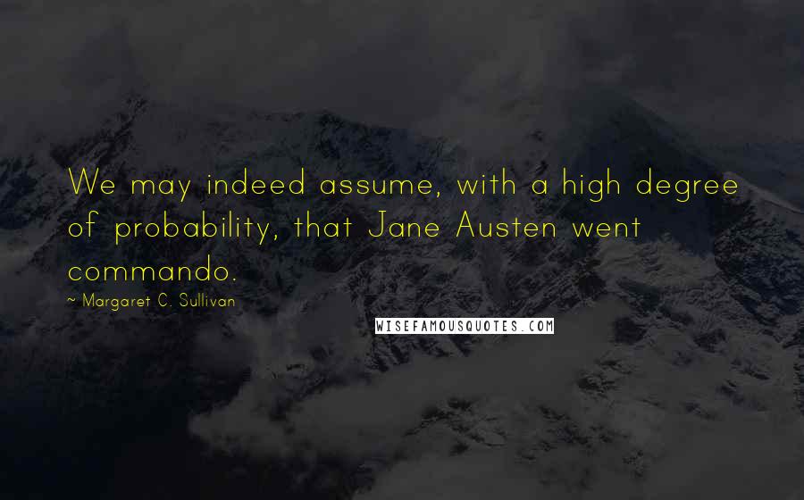 Margaret C. Sullivan Quotes: We may indeed assume, with a high degree of probability, that Jane Austen went commando.