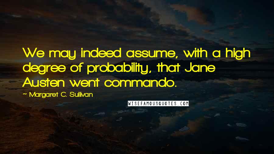 Margaret C. Sullivan Quotes: We may indeed assume, with a high degree of probability, that Jane Austen went commando.
