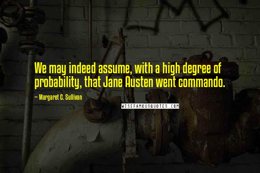 Margaret C. Sullivan Quotes: We may indeed assume, with a high degree of probability, that Jane Austen went commando.