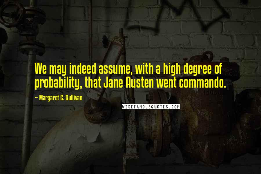 Margaret C. Sullivan Quotes: We may indeed assume, with a high degree of probability, that Jane Austen went commando.