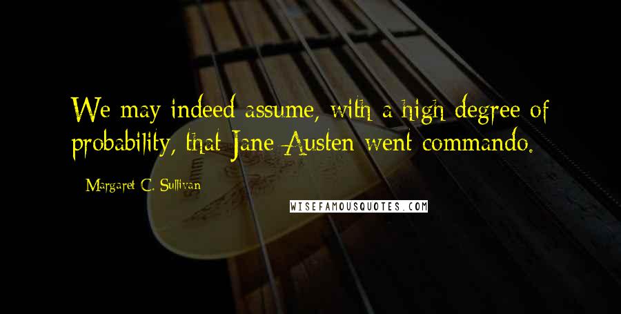 Margaret C. Sullivan Quotes: We may indeed assume, with a high degree of probability, that Jane Austen went commando.