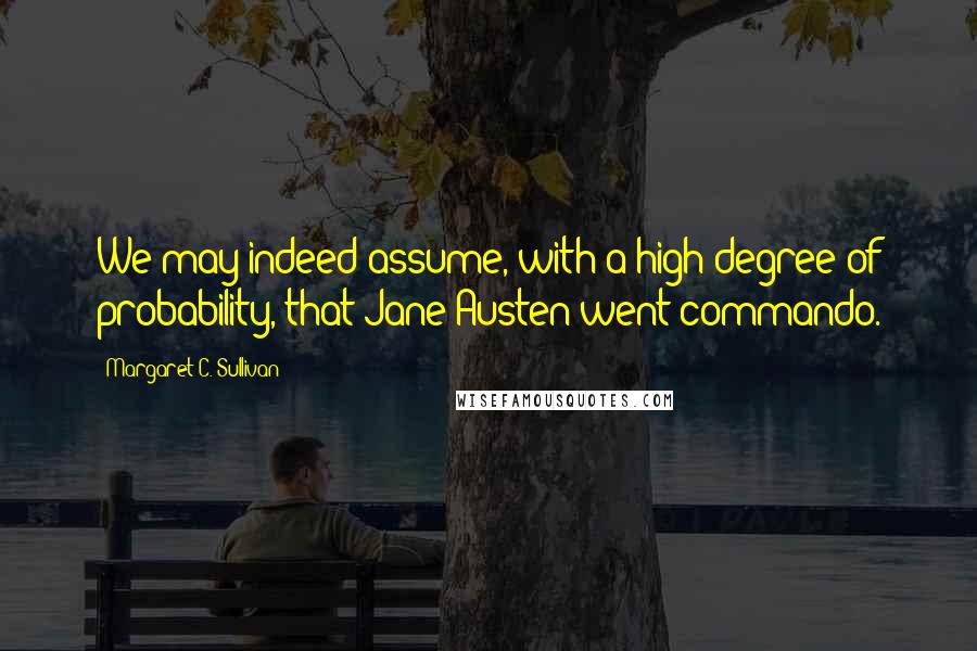 Margaret C. Sullivan Quotes: We may indeed assume, with a high degree of probability, that Jane Austen went commando.