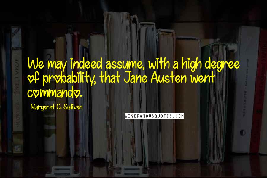 Margaret C. Sullivan Quotes: We may indeed assume, with a high degree of probability, that Jane Austen went commando.