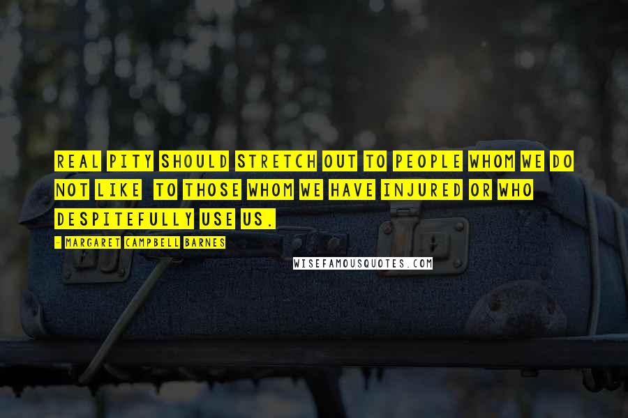 Margaret Campbell Barnes Quotes: Real pity should stretch out to people whom we do not like to those whom we have injured or who despitefully use us.
