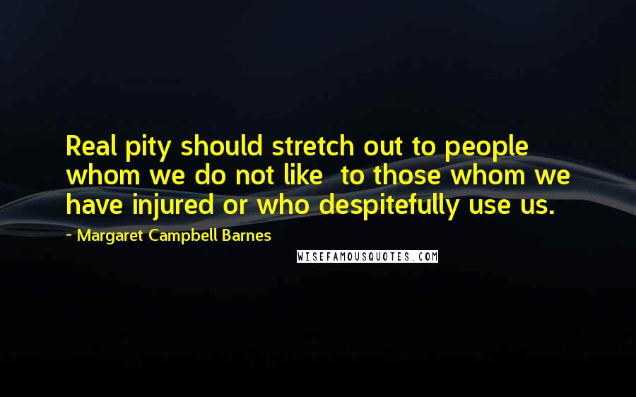 Margaret Campbell Barnes Quotes: Real pity should stretch out to people whom we do not like to those whom we have injured or who despitefully use us.