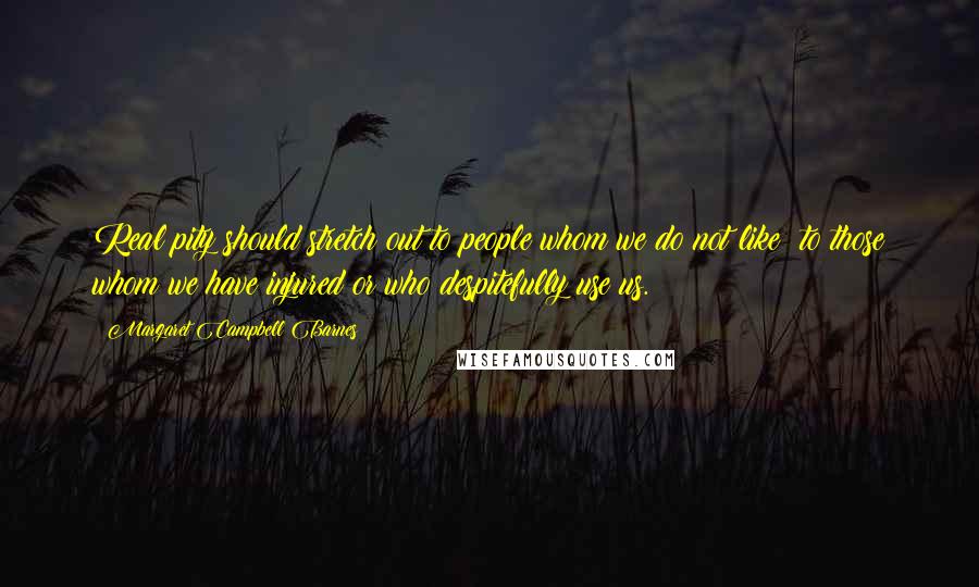Margaret Campbell Barnes Quotes: Real pity should stretch out to people whom we do not like to those whom we have injured or who despitefully use us.