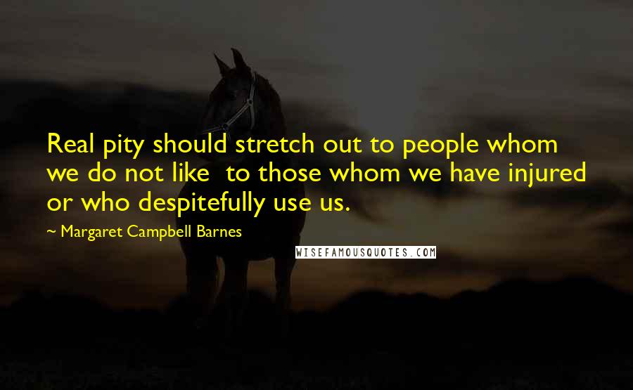 Margaret Campbell Barnes Quotes: Real pity should stretch out to people whom we do not like to those whom we have injured or who despitefully use us.