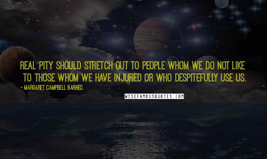 Margaret Campbell Barnes Quotes: Real pity should stretch out to people whom we do not like to those whom we have injured or who despitefully use us.