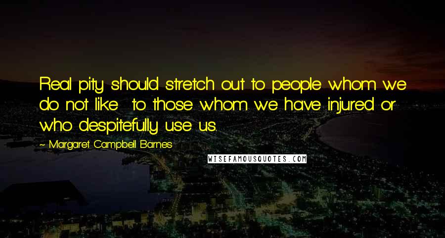 Margaret Campbell Barnes Quotes: Real pity should stretch out to people whom we do not like to those whom we have injured or who despitefully use us.
