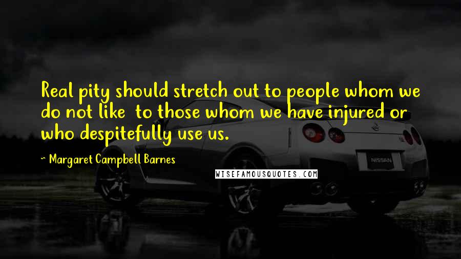 Margaret Campbell Barnes Quotes: Real pity should stretch out to people whom we do not like to those whom we have injured or who despitefully use us.
