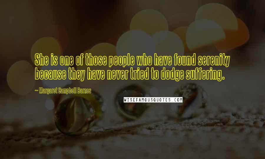 Margaret Campbell Barnes Quotes: She is one of those people who have found serenity because they have never tried to dodge suffering.