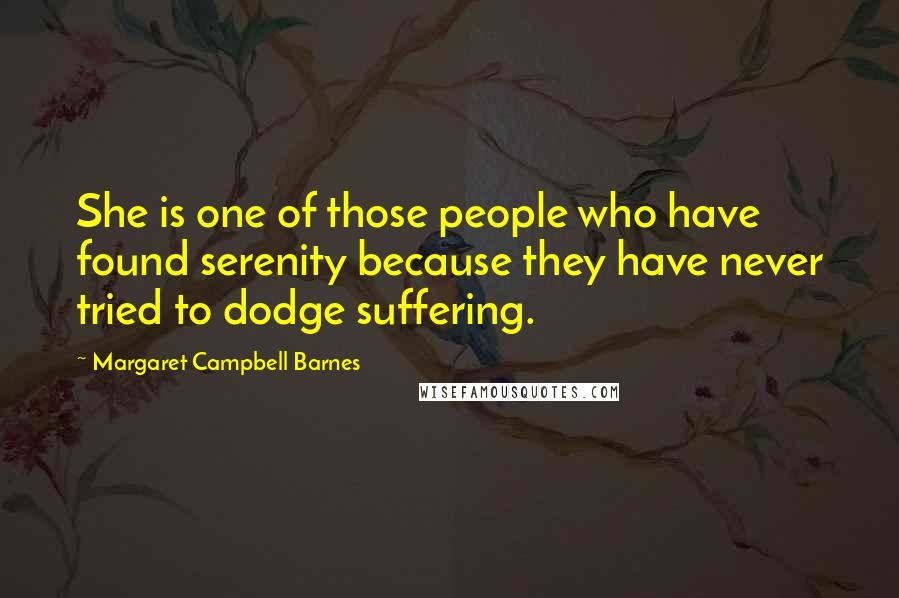 Margaret Campbell Barnes Quotes: She is one of those people who have found serenity because they have never tried to dodge suffering.