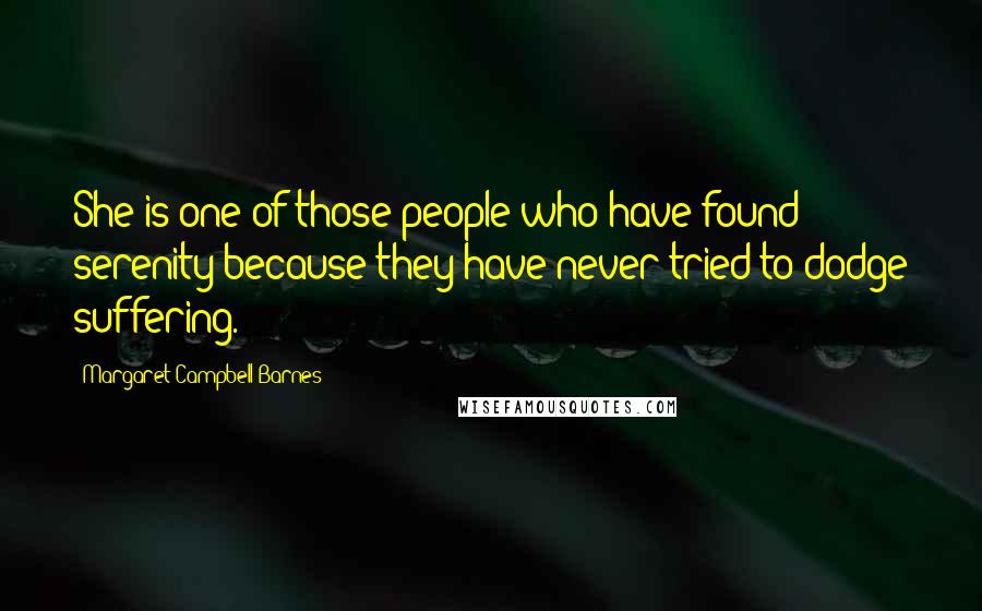 Margaret Campbell Barnes Quotes: She is one of those people who have found serenity because they have never tried to dodge suffering.