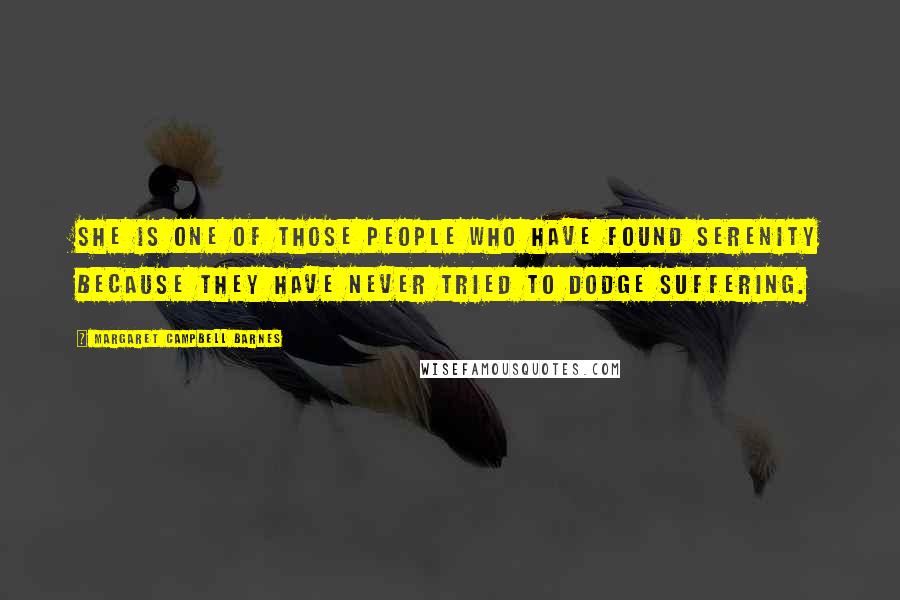 Margaret Campbell Barnes Quotes: She is one of those people who have found serenity because they have never tried to dodge suffering.