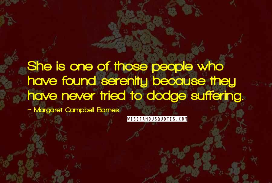 Margaret Campbell Barnes Quotes: She is one of those people who have found serenity because they have never tried to dodge suffering.