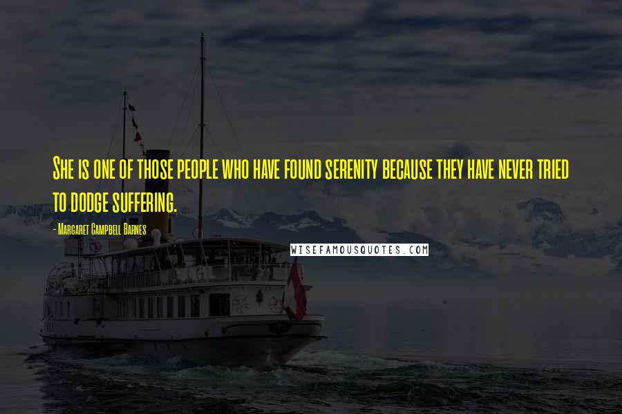 Margaret Campbell Barnes Quotes: She is one of those people who have found serenity because they have never tried to dodge suffering.