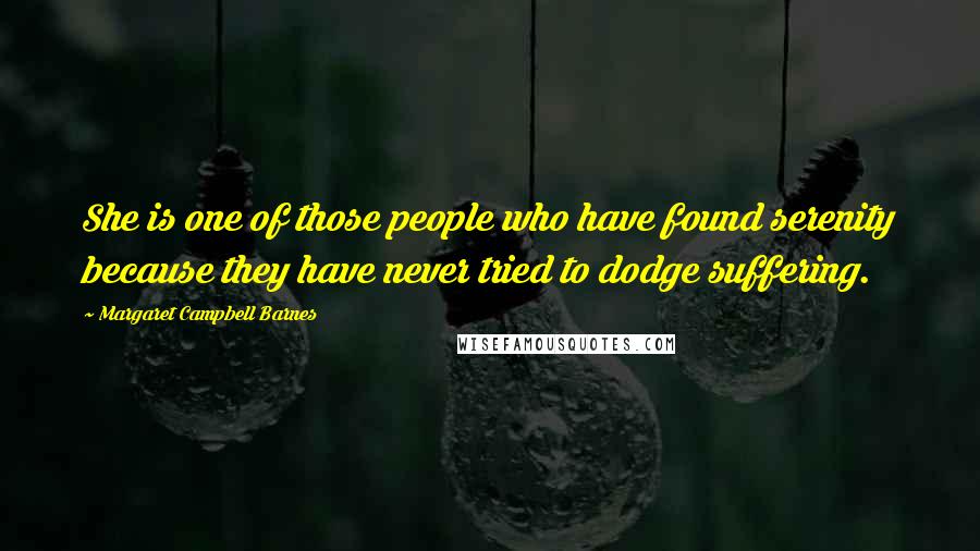 Margaret Campbell Barnes Quotes: She is one of those people who have found serenity because they have never tried to dodge suffering.