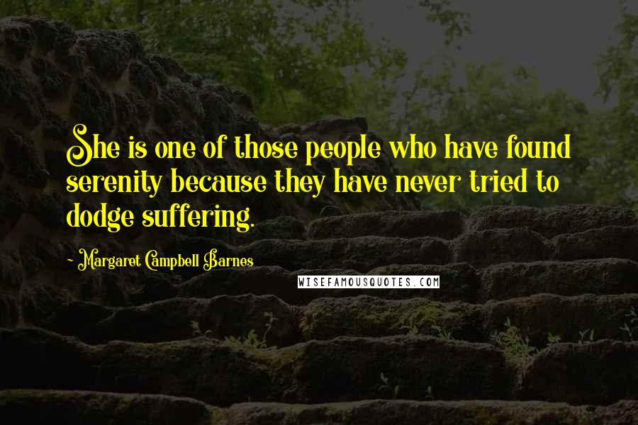 Margaret Campbell Barnes Quotes: She is one of those people who have found serenity because they have never tried to dodge suffering.