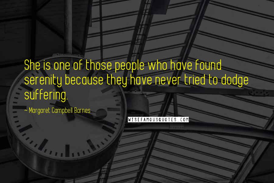 Margaret Campbell Barnes Quotes: She is one of those people who have found serenity because they have never tried to dodge suffering.